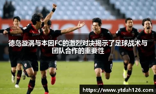 德岛漩涡与本因FC的激烈对决揭示了足球战术与团队合作的重要性