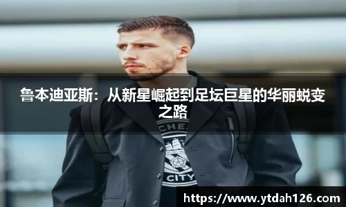 鲁本迪亚斯：从新星崛起到足坛巨星的华丽蜕变之路