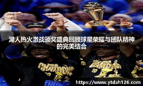 湖人热火激战颁奖盛典回顾球星荣耀与团队精神的完美结合