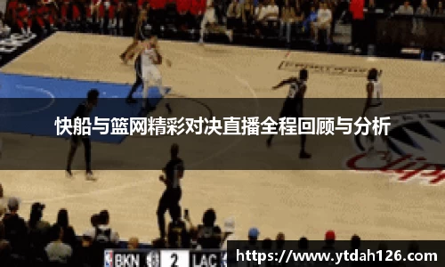 快船与篮网精彩对决直播全程回顾与分析