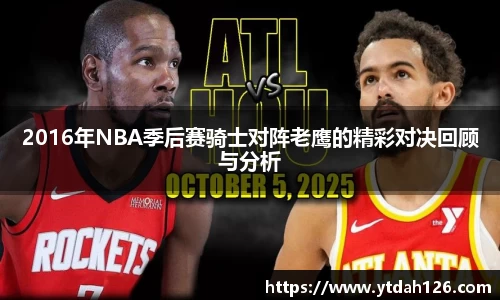 2016年NBA季后赛骑士对阵老鹰的精彩对决回顾与分析