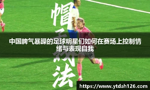 中国脾气暴躁的足球明星们如何在赛场上控制情绪与表现自我